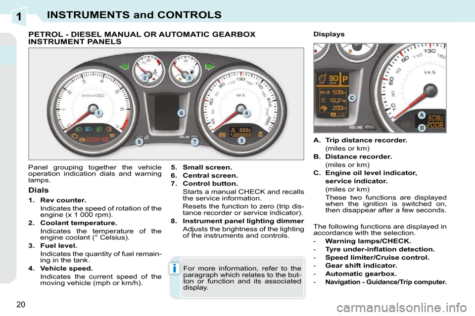 Peugeot 308 CC Dag 2010.5 User Guide 1
i
20
INSTRUMENTS and CONTROLS
             PETROL - DIESEL MANUAL OR AUTOMATIC GEARBOX INSTRUMENT PANELS 
 Panel  grouping  together  the  vehicle  
operation  indication  dials  and  warning 
lamps