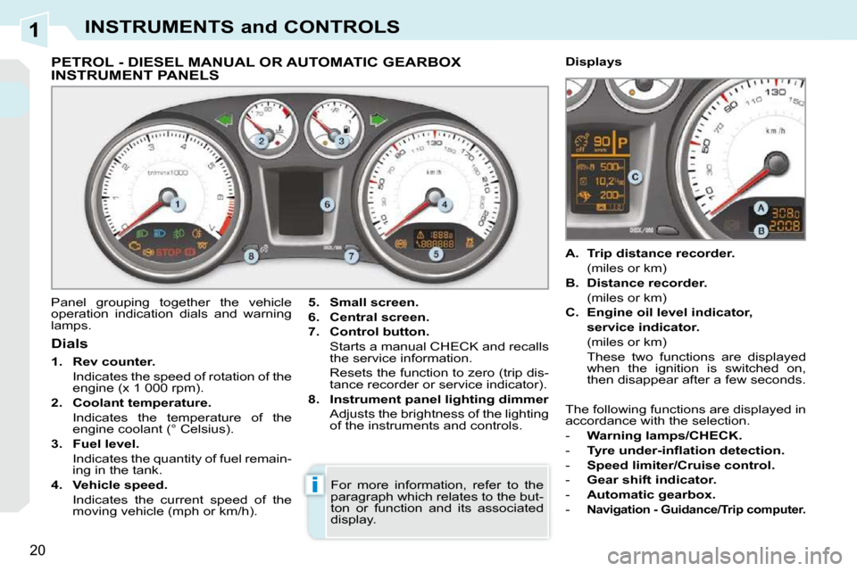 Peugeot 308 CC Dag 2010.5  Owners Manual 1
i
20
INSTRUMENTS and CONTROLS
             PETROL - DIESEL MANUAL OR AUTOMATIC GEARBOX INSTRUMENT PANELS 
 Panel  grouping  together  the  vehicle  
operation  indication  dials  and  warning 
lamps