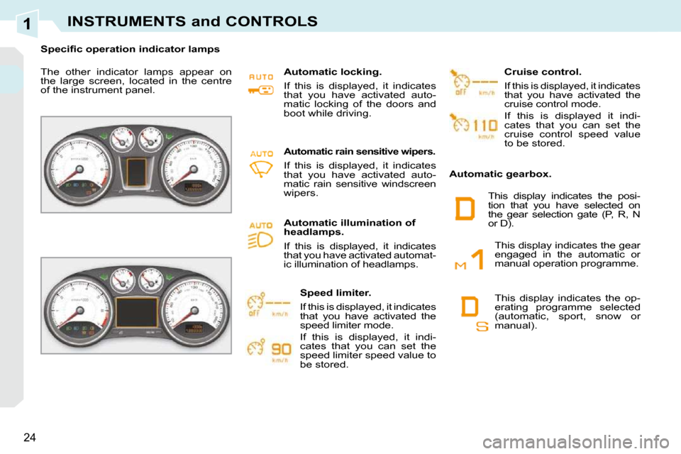 Peugeot 308 CC Dag 2010.5 Owners Guide 1
24
INSTRUMENTS and CONTROLS
� � � �S�p�e�c�i�ﬁ� �c� �o�p�e�r�a�t�i�o�n� �i�n�d�i�c�a�t�o�r� �l�a�m�p�s� � �  
 The  other  indicator  lamps  appear  on  
the  large  screen,  located  in  the  cen
