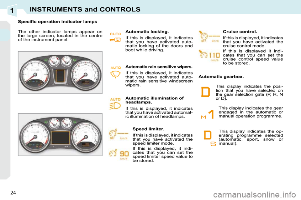 Peugeot 308 CC Dag 2010.5  Owners Manual 1
24
INSTRUMENTS and CONTROLS
� � � �S�p�e�c�i�ﬁ� �c� �o�p�e�r�a�t�i�o�n� �i�n�d�i�c�a�t�o�r� �l�a�m�p�s� � �  
 The  other  indicator  lamps  appear  on  
the  large  screen,  located  in  the  cen