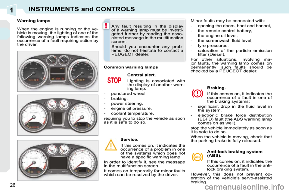 Peugeot 308 CC Dag 2010.5  Owners Manual 1
!
26
INSTRUMENTS and CONTROLS
 When  the  engine  is  running  or  the  ve- 
hicle is moving, the lighting of one of the 
following  warning  lamps  indicates  the 
occurrence of a fault requiring a