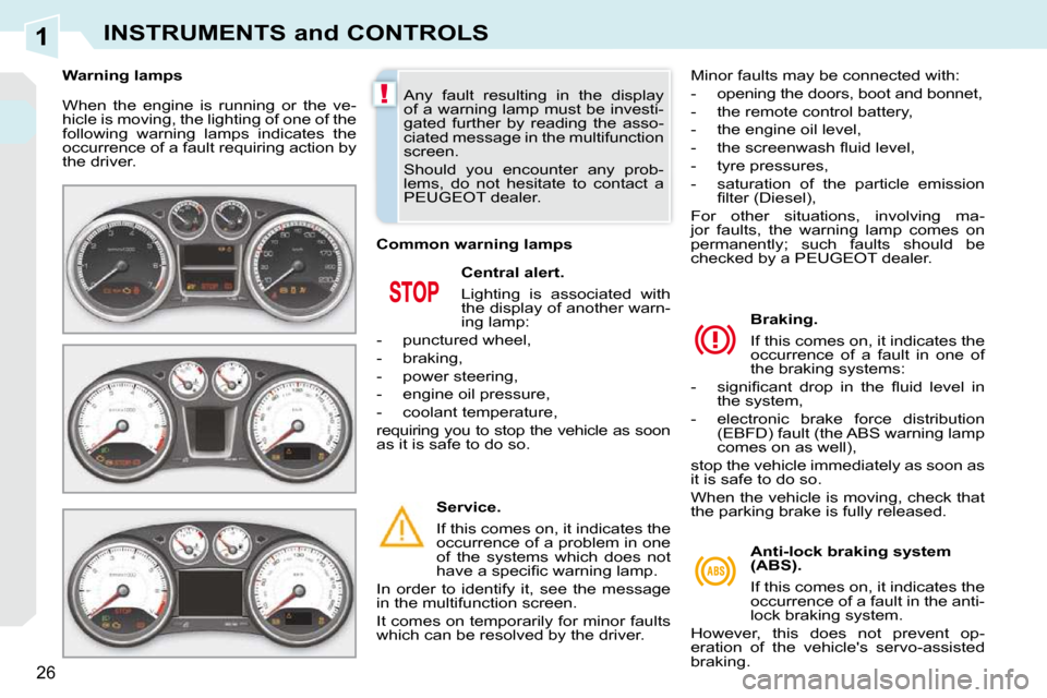 Peugeot 308 CC Dag 2010.5 Owners Guide 1
!
26
INSTRUMENTS and CONTROLS
 When  the  engine  is  running  or  the  ve- 
hicle is moving, the lighting of one of the 
following  warning  lamps  indicates  the 
occurrence of a fault requiring a