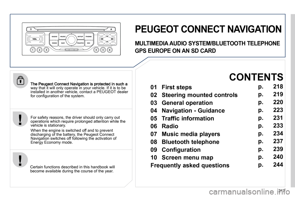 Peugeot 308 CC Dag 2010.5  Owners Manual 217
way that it will only operate in your vehicle. If it is to be installed in another vehicle, contact a PEUGEOT dealer �f�o�r� �c�o�n�ﬁ� �g�u�r�a�t�i�o�n� �o�f� �t�h�e� �s�y�s�t�e�m�.� � 
  Certai