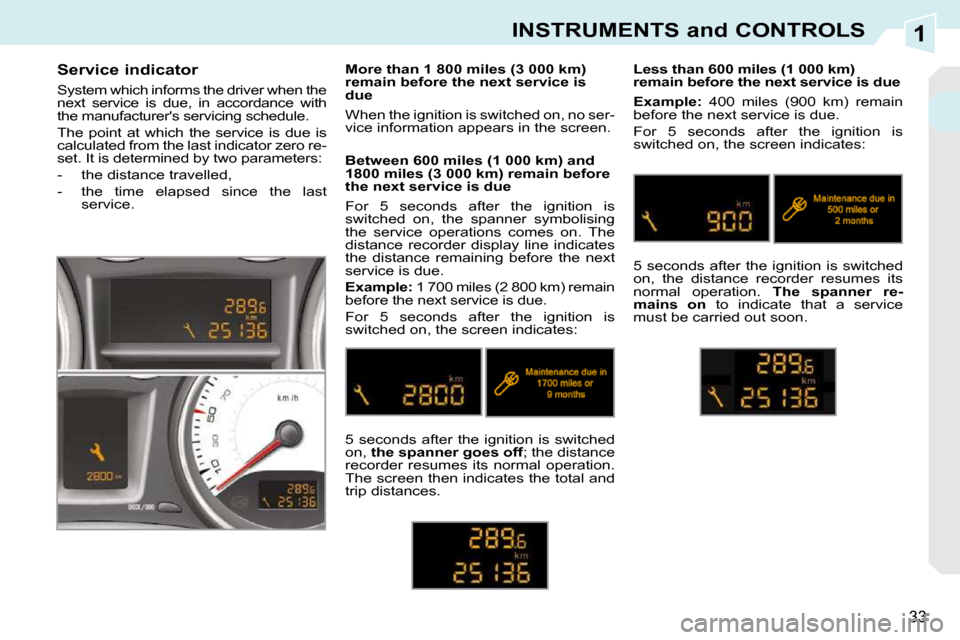 Peugeot 308 CC Dag 2010.5 Owners Guide 1
33
INSTRUMENTS and CONTROLS
       Service indicator  
 System which informs the driver when the  
next  service  is  due,  in  accordance  with 
the manufacturers servicing schedule.  
 The  point