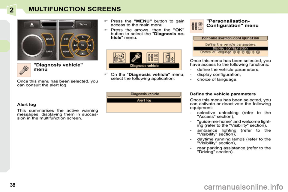 Peugeot 308 CC Dag 2010.5 Owners Guide 2MULTIFUNCTION SCREENS
  "Diagnosis vehicle"  
menu    
�    Press  the    "MENU"   button  to  gain 
access to the main menu. 
  
�    Press  the  arrows,  then  the    "OK"  
button  to  selec