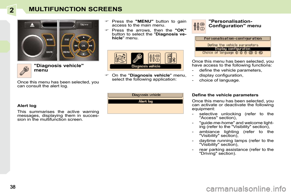 Peugeot 308 CC Dag 2010.5  Owners Manual 2MULTIFUNCTION SCREENS
  "Diagnosis vehicle"  
menu    
�    Press  the    "MENU"   button  to  gain 
access to the main menu. 
  
�    Press  the  arrows,  then  the    "OK"  
button  to  selec