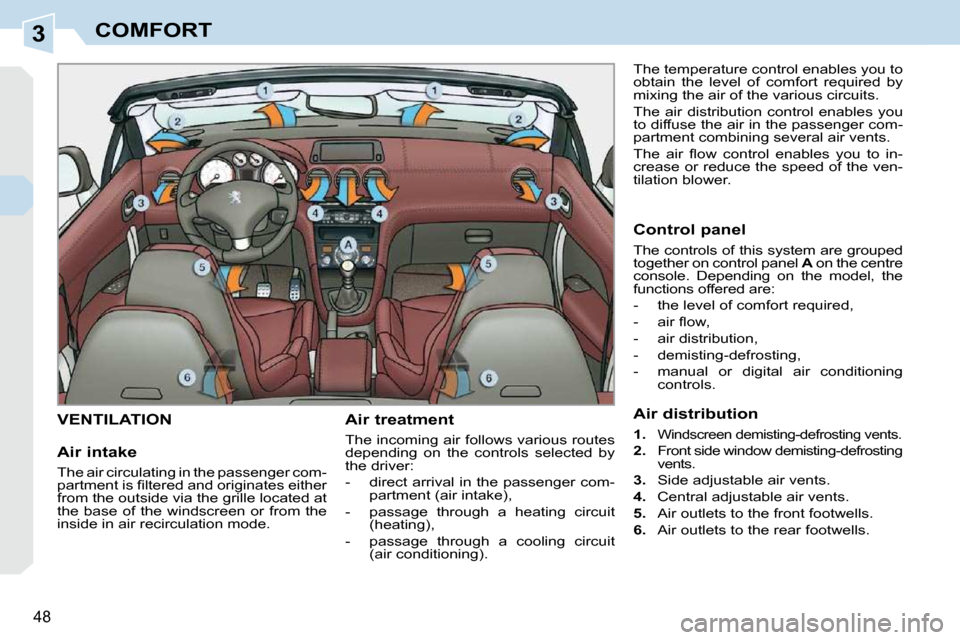 Peugeot 308 CC Dag 2010.5  Owners Manual 3
48 
COMFORT
VENTILATION   Air treatment  
 The incoming air follows various routes  
depending  on  the  controls  selected  by 
the driver:  
   -   direct arrival in the passenger com-partment (ai