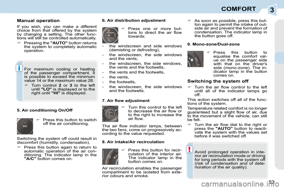 Peugeot 308 CC Dag 2010.5  Owners Manual 3
!
i
53
COMFORT
  Manual operation  
 If  you  wish,  you  can  make  a  different  
choice  from  that  offered  by  the  system 
by  changing  a  setting.  The  other  func-
tions will still be con