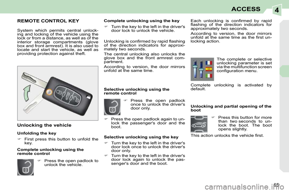 Peugeot 308 CC Dag 2010.5 Repair Manual 4
65
ACCESS
              Unlocking and partial opening of the  
boot     
�    Press this button for more 
than  two seconds  to  un-
lock  the  boot.  The  boot 
opens slightly.  
�T�h�i�s� �a�c�