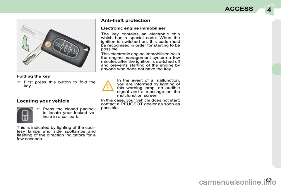 Peugeot 308 CC Dag 2010.5  Owners Manual 4
67
ACCESS
       Locating your vehicle     
�    Press  the  closed  padlock 
to  locate  your  locked  ve- 
hicle in a car park.     Electronic engine immobiliser  
 The  key  contains  an  elec