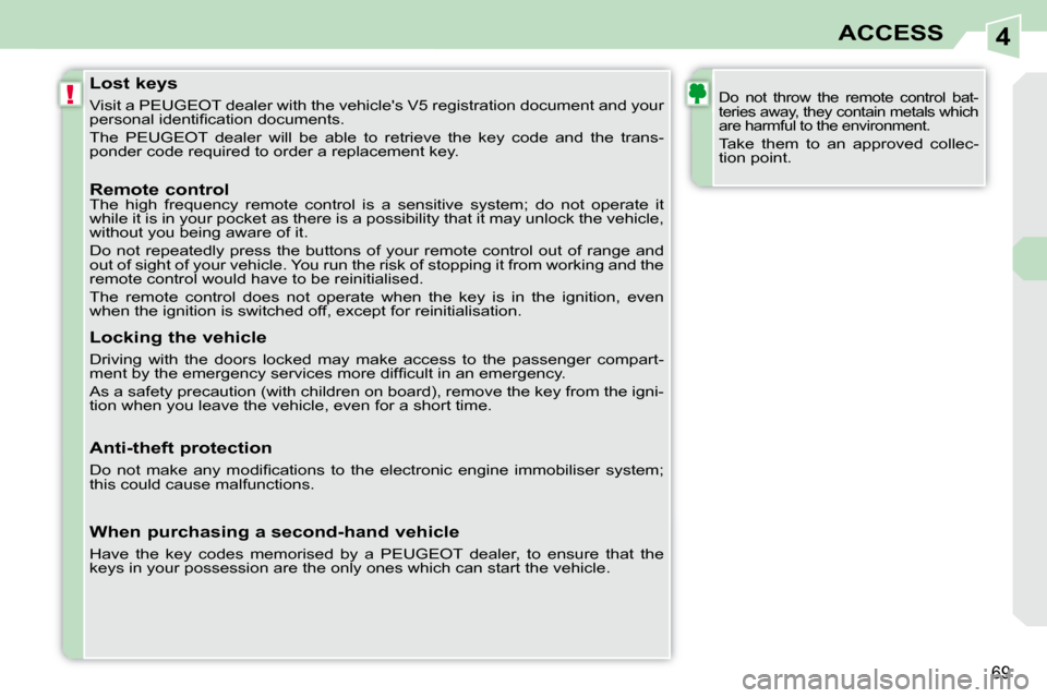 Peugeot 308 CC Dag 2010.5  Owners Manual 4
!
69
ACCESS
               Lost keys  
 Visit a PEUGEOT dealer with the vehicles V5 registration docume nt and your 
�p�e�r�s�o�n�a�l� �i�d�e�n�t�i�ﬁ� �c�a�t�i�o�n� �d�o�c�u�m�e�n�t�s�.�  
 The  