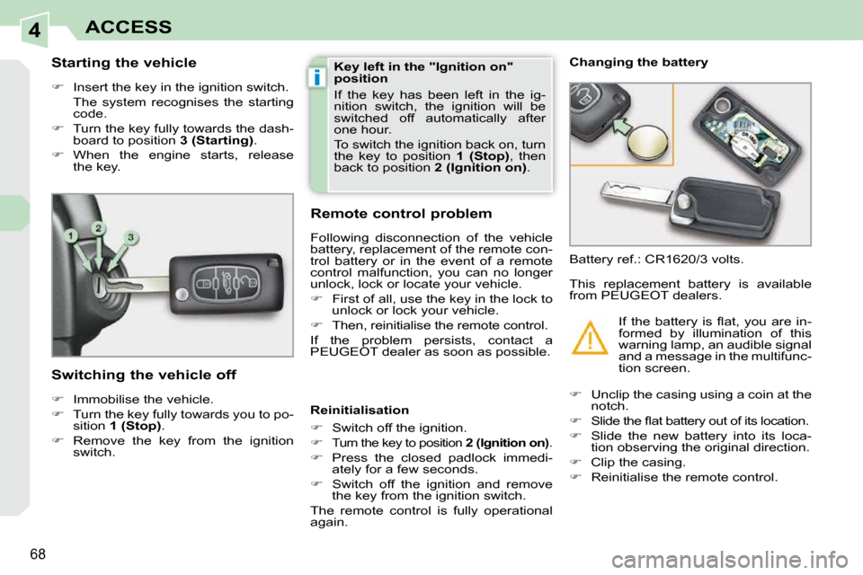 Peugeot 308 CC Dag 2010.5 Manual PDF 4
i
68
ACCESS
          Starting the vehicle  
   
�    Insert the key in the ignition switch.  
  The  system  recognises  the  starting  code. 
  
�    Turn the key fully towards the dash-
boa