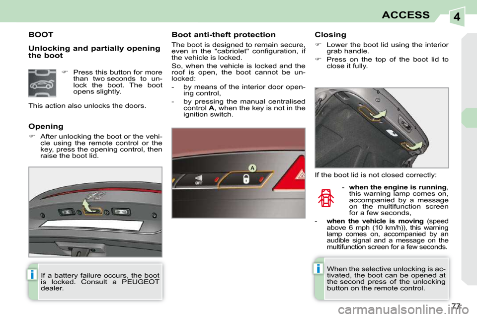 Peugeot 308 CC Dag 2010.5 Manual Online 4
ii
77
ACCESS
  Unlocking and partially opening  
the boot 
BOOT   Boot anti-theft protection  
 The boot is designed to remain secure,  
�e�v�e�n�  �i�n�  �t�h�e�  �"�c�a�b�r�i�o�l�e�t�"�  �c�o�n�
