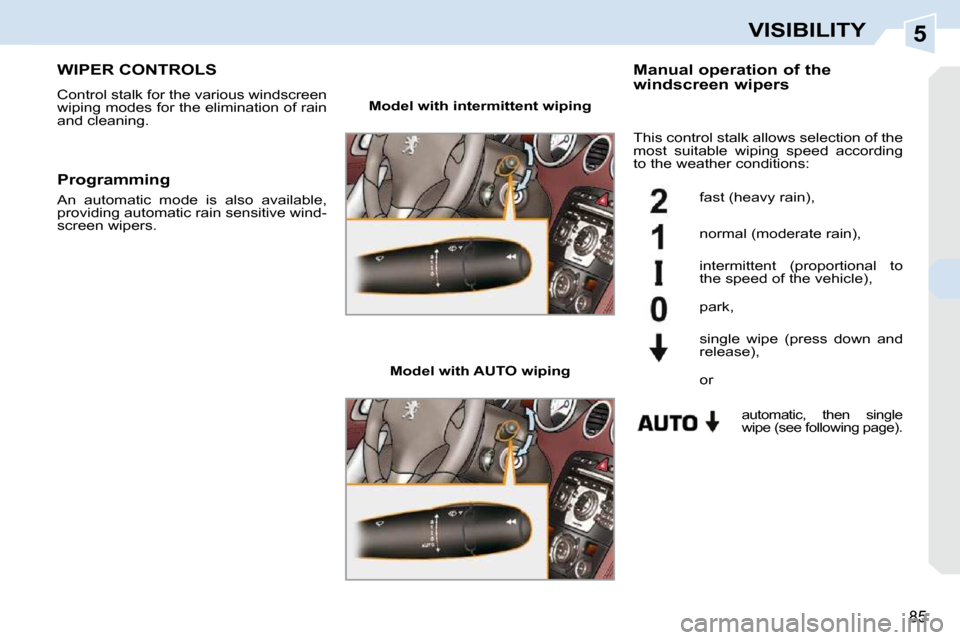 Peugeot 308 CC Dag 2010.5 Owners Manual 5
85
VISIBILITY
WIPER CONTROLS 
 Control stalk for the various windscreen  
wiping modes for the elimination of rain 
and cleaning.   Manual operation of the  
windscreen wipers 
   Model with intermi