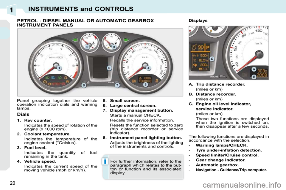 Peugeot 308 CC Dag 2009.5 Owners Manual 1
i
20
INSTRUMENTS and CONTROLS
PETROL - DIESEL MANUAL OR AUTOMATIC GEARBOX INSTRUMENT PANELS
Panel grouping together the vehicle
operation indication dials and warning
lamps Peugeot 308 CC Dag 2009.5 Owners Manual 1
i
20
INSTRUMENTS and CONTROLS
PETROL - DIESEL MANUAL OR AUTOMATIC GEARBOX INSTRUMENT PANELS
Panel grouping together the vehicle
operation indication dials and warning
lamps
