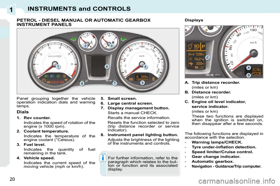 Peugeot 308 CC Dag 2009.5  Owners Manual 1
i
20
INSTRUMENTS and CONTROLS
             PETROL - DIESEL MANUAL OR AUTOMATIC GEARBOX INSTRUMENT PANELS 
 Panel  grouping  together  the  vehicle  
operation  indication  dials  and  warning 
lamps