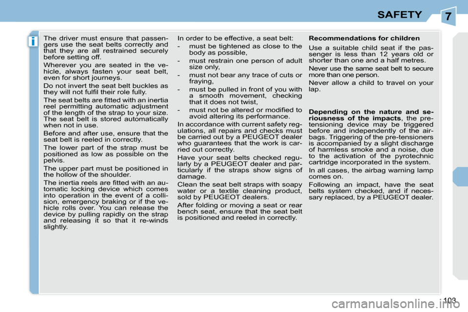Peugeot 308 CC Dag 2009.5  Owners Manual 7
i
103
SAFETY
      The  driver  must  ensure  that  passen- 
gers  use  the  seat  belts  correctly  and 
that  they  are  all  restrained  securely 
before setting off.  
 Wherever  you  are  seate