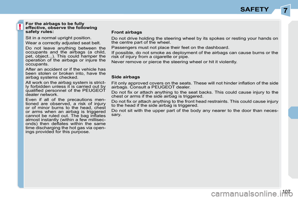 Peugeot 308 CC Dag 2009.5  Owners Manual 7
!
107
SAFETY
           For the airbags to be fully  
effective, observe the following 
safety rules:  
 Sit in a normal upright position.  
 Wear a correctly adjusted seat belt. 
 Do  not  leave  a