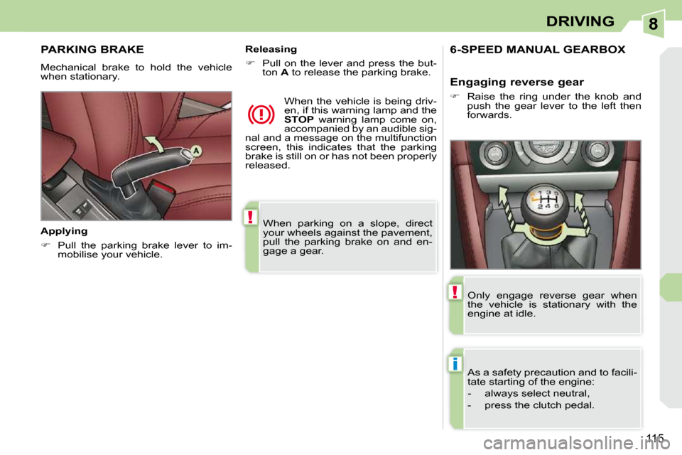 Peugeot 308 CC Dag 2009.5  Owners Manual 8
!
i
!
115
DRIVING
 When  parking  on  a  slope,  direct  
your wheels against the pavement, 
pull  the  parking  brake  on  and  en-
gage a gear.   
     PARKING BRAKE 
 Mechanical  brake  to  hold 