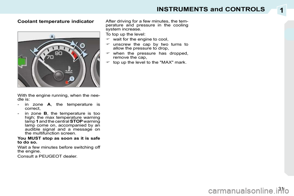 Peugeot 308 CC Dag 2009.5 User Guide 1
31
INSTRUMENTS and CONTROLS
          Coolant temperature indicator  
 With the engine running, when the nee- 
dle is:  
   -   in  zone   A ,  the  temperature  is 
correct, 
  -   in  zone    B , 