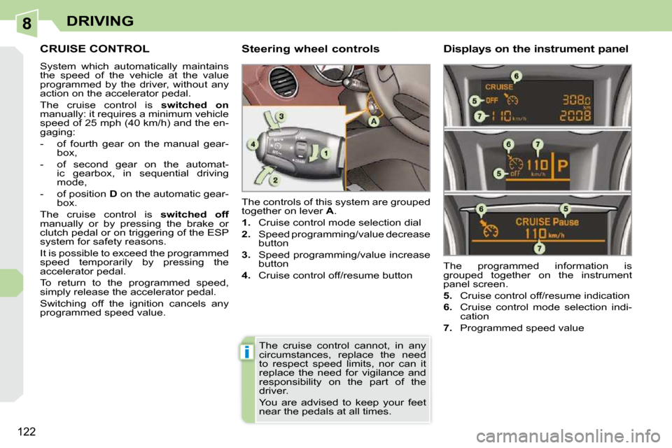 Peugeot 308 CC Dag 2009.5  Owners Manual 8
i
122
DRIVING
     CRUISE CONTROL 
 System  which  automatically  maintains  
the  speed  of  the  vehicle  at  the  value 
programmed  by  the  driver,  without  any 
action on the accelerator peda