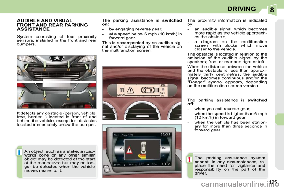 Peugeot 308 CC Dag 2009.5  Owners Manual 8
i
!
125
DRIVING
       AUDIBLE AND VISUAL FRONT AND REAR PARKING ASSISTANCE 
 System  consisting  of  four  proximity  
sensors,  installed  in  the  front  and  rear 
bumpers.  
 It detects any obs