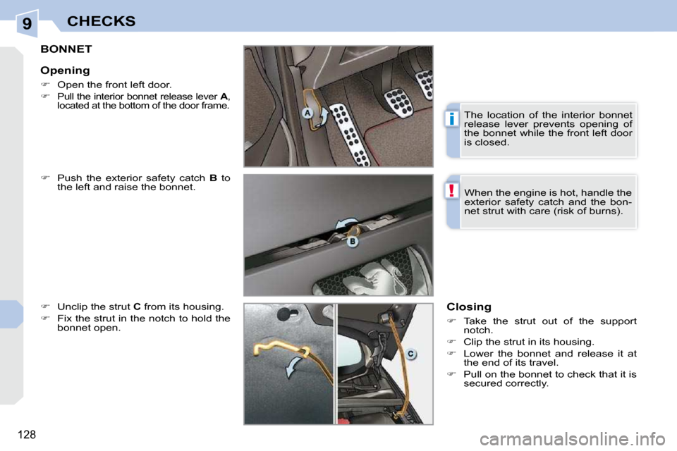 Peugeot 308 CC Dag 2009.5  Owners Manual 9
i
!
128
CHECKS
       BONNET 
   
�    Push  the  exterior  safety  catch    B   to 
the left and raise the bonnet. 
  
�    Unclip the strut   C  from its housing. 
  
�    Fix the strut i