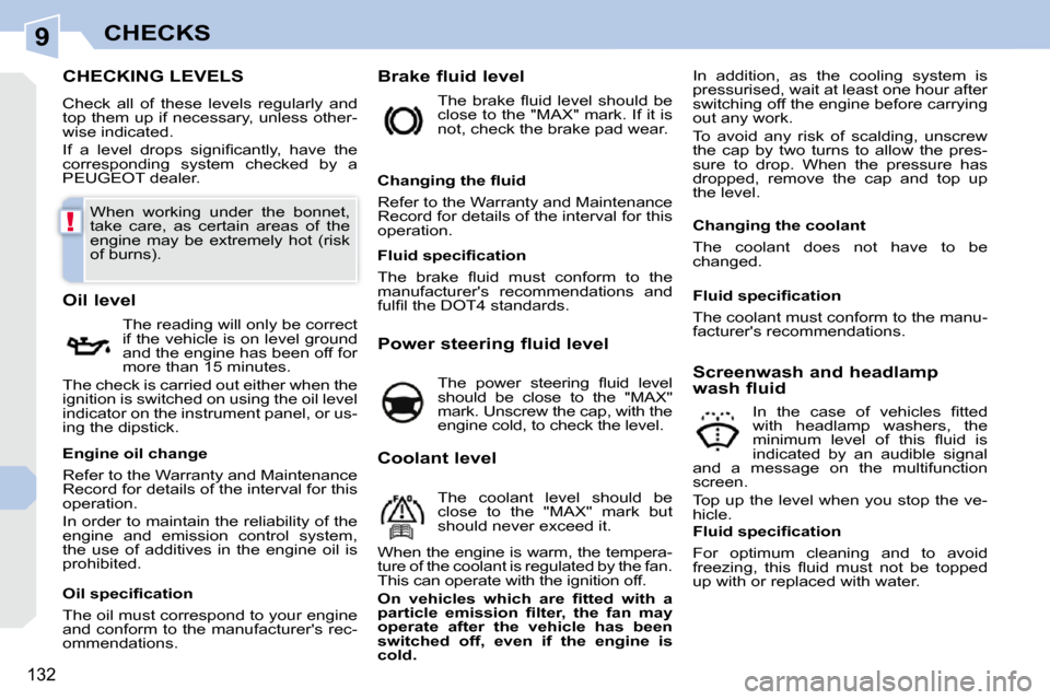 Peugeot 308 CC Dag 2009.5  Owners Manual 9
!
132
CHECKS
                           CHECKING LEVELS 
 Check  all  of  these  levels  regularly  and  
top them up if necessary, unless other-
wise indicated.  
� �I�f�  �a�  �l�e�v�e�l�  �d�r�o�