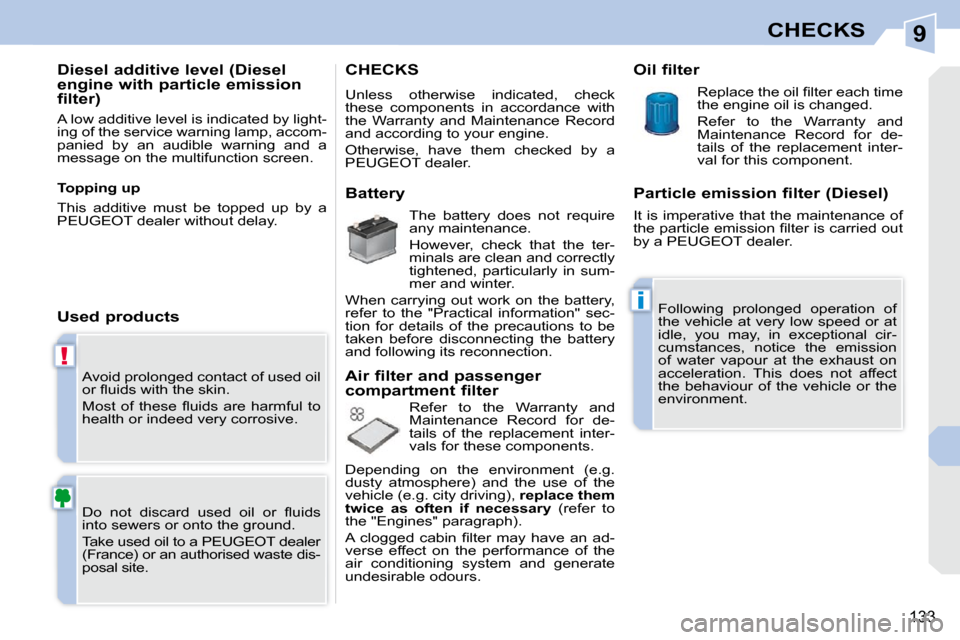 Peugeot 308 CC Dag 2009.5  Owners Manual 9
!
i
133
CHECKS
 Avoid prolonged contact of used oil  
�o�r� �ﬂ� �u�i�d�s� �w�i�t�h� �t�h�e� �s�k�i�n�.�  
� �M�o�s�t�  �o�f�  �t�h�e�s�e�  �ﬂ� �u�i�d�s�  �a�r�e�  �h�a�r�m�f�u�l�  �t�o�  
health