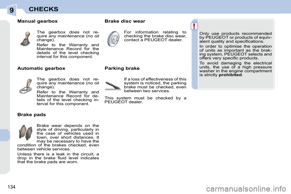 Peugeot 308 CC Dag 2009.5  Owners Manual 9
!
�1�3�4
CHECKS
 Only  use  products  recommended  
by PEUGEOT or products of equiv-
�a�l�e�n�t� �q�u�a�l�i�t�y� �a�n�d� �s�p�e�c�i�ﬁ� �c�a�t�i�o�n�s�.�  
 In  order  to  optimise  the  operation 