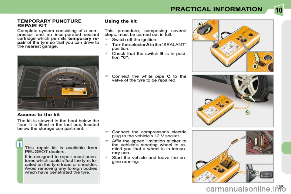 Peugeot 308 CC Dag 2009.5  Owners Manual 10
i
135
PRACTICAL INFORMATION
         TEMPORARY PUNCTURE REPAIR KIT   Using the kit 
  Access to the kit  
 The  kit  is  stowed  in  the  boot  below  the  
�ﬂ� �o�o�r�.�  �I�t�  �i�s�  �ﬁ� �t�