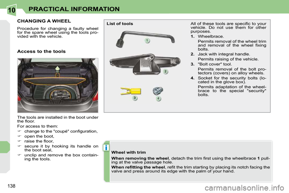 Peugeot 308 CC Dag 2009.5  Owners Manual 10
i
�1�3�8
PRACTICAL INFORMATION
           CHANGING A WHEEL 
� �P�r�o�c�e�d�u�r�e�  �f�o�r�  �c�h�a�n�g�i�n�g�  �a�  �f�a�u�l�t�y�  �w�h�e�e�l�  
�f�o�r� �t�h�e� �s�p�a�r�e� �w�h�e�e�l� �u�s�i�n�g� 