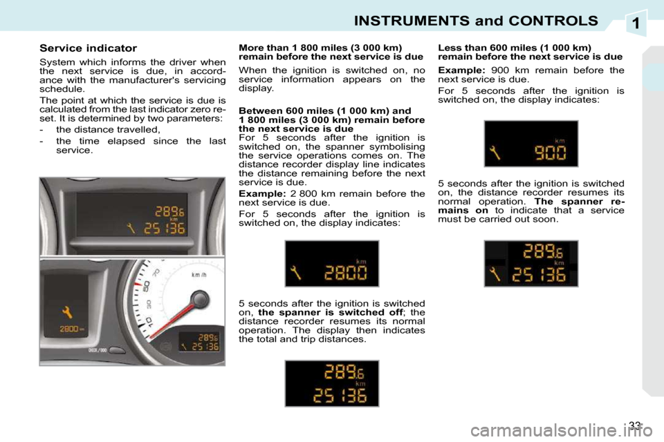 Peugeot 308 CC Dag 2009.5 User Guide 1
33
INSTRUMENTS and CONTROLS
       Service indicator  
 System  which  informs  the  driver  when  
the  next  service  is  due,  in  accord-
ance  with  the  manufacturers  servicing 
schedule.  
