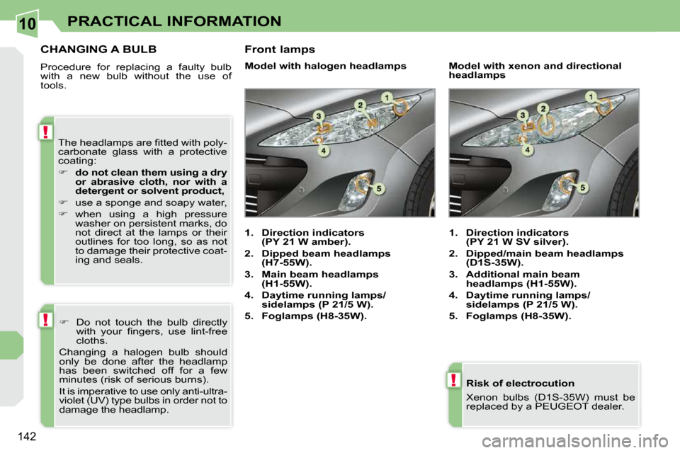 Peugeot 308 CC Dag 2009.5  Owners Manual 10
!
!
!
�1�4�2
PRACTICAL INFORMATION
  Risk of electrocution  
� �X�e�n�o�n�  �b�u�l�b�s�  �(�D�1�S�-�3�5�W�)�  �m�u�s�t�  �b�e�  
�r�e�p�l�a�c�e�d� �b�y� �a� �P�E�U�G�E�O�T� �d�e�a�l�e�r�.� � � 
   