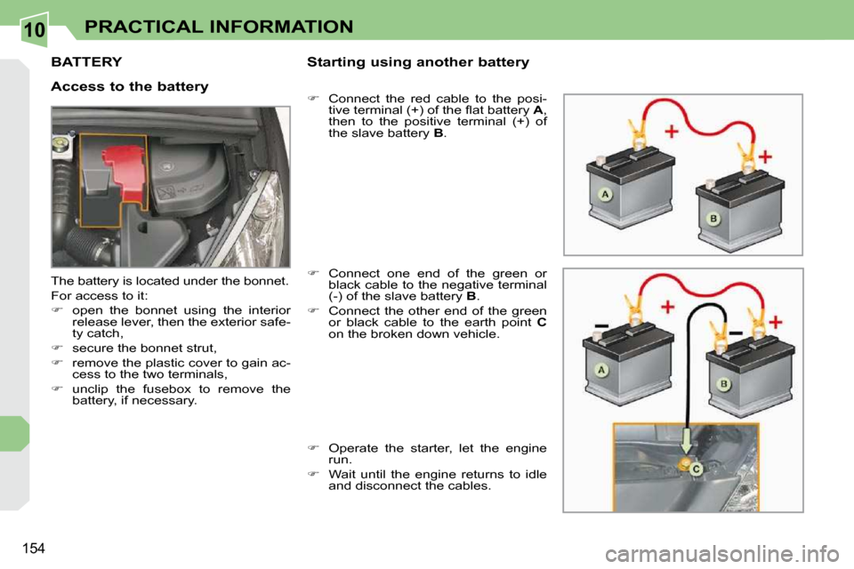 Peugeot 308 CC Dag 2009.5  Owners Manual 10
154
PRACTICAL INFORMATION
         BATTERY 
  Access to the battery   Starting using another battery  
   
� � �  �C�o�n�n�e�c�t�  �t�h�e�  �r�e�d�  �c�a�b�l�e�  �t�o�  �t�h�e�  �p�o�s�i�-
�t�i�