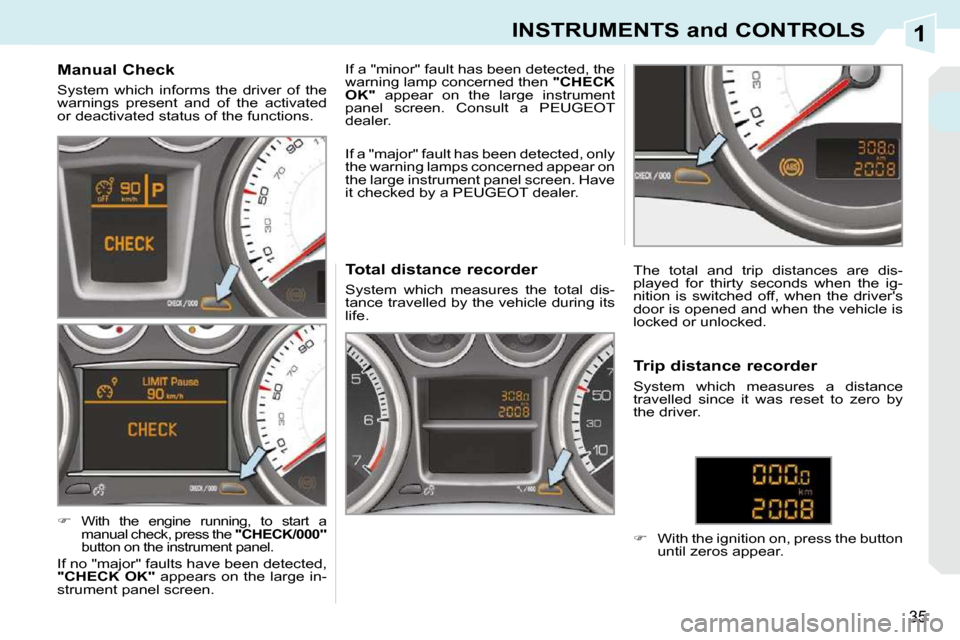 Peugeot 308 CC Dag 2009.5 User Guide 1
35
INSTRUMENTS and CONTROLS
          Manual Check  
 System  which  informs  the  driver  of  the  
warnings  present  and  of  the  activated 
or deactivated status of the functions.  
   
�   