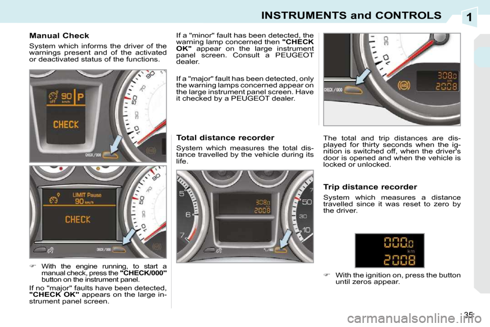 Peugeot 308 CC Dag 2009.5  Owners Manual 1
35
INSTRUMENTS and CONTROLS
          Manual Check  
 System  which  informs  the  driver  of  the  
warnings  present  and  of  the  activated 
or deactivated status of the functions.  
   
�   