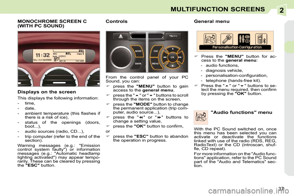 Peugeot 308 CC Dag 2009.5 User Guide 2
37
MULTIFUNCTION SCREENS
  General menu   "Audio functions" menu 
   
�    Press  the    "MENU"   button  for  ac-
cess to the   general menu  : 
   -   audio functions,  
  -   diagnosis vehicle