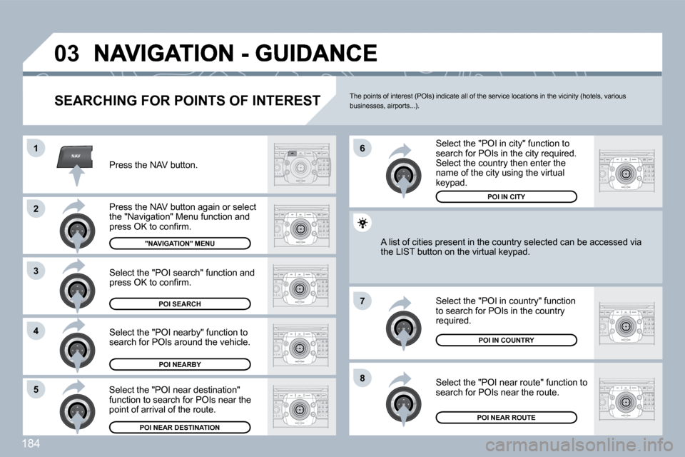 Peugeot 308 CC Dag 2009.5  Owners Manual 184
NAV
�0�3
�1
�2
3
�4
�7
�8�5
�6
  SEARCHING FOR POINTS OF INTEREST 
 Press the NAV button. 
 Press the NAV button again or select the "Navigation" Menu function and �p�r�e�s�s� �O�K� �t�o� �c�o�n�