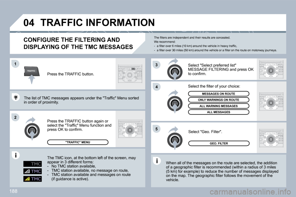 Peugeot 308 CC Dag 2009.5  Owners Manual 188
TRAFFIC
�0�4
�1
�2
�4
�5
3
TRAFFIC INFORMATION 
  CONFIGURE THE FILTERING AND 
DISPLAYING OF THE TMC MESSAGES 
 When all of the messages on the route are selected, the addition�o�f� �a� �g�e�o�g�r