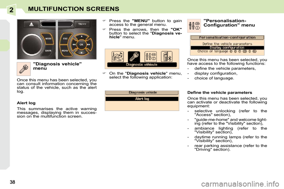 Peugeot 308 CC Dag 2009.5 User Guide 2MULTIFUNCTION SCREENS
  "Diagnosis vehicle"  
menu    
�    Press  the    "MENU"   button  to  gain 
access to the general menu. 
  
�    Press  the  arrows,  then  the    "OK"  
button  to  se