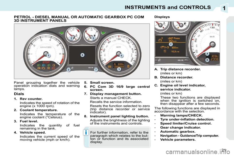 Peugeot 308 CC Dag 2009.5 Owners Manual 1
i
21
INSTRUMENTS and CONTROLS
PETROL - DIESEL MANUAL OR AUTOMATIC GEARBOX PC COM 3D INSTRUMENT PANELS
Panel grouping together the vehicle
operation indication dials and warn Peugeot 308 CC Dag 2009.5 Owners Manual 1
i
21
INSTRUMENTS and CONTROLS
PETROL - DIESEL MANUAL OR AUTOMATIC GEARBOX PC COM 3D INSTRUMENT PANELS
Panel grouping together the vehicle
operation indication dials and warn