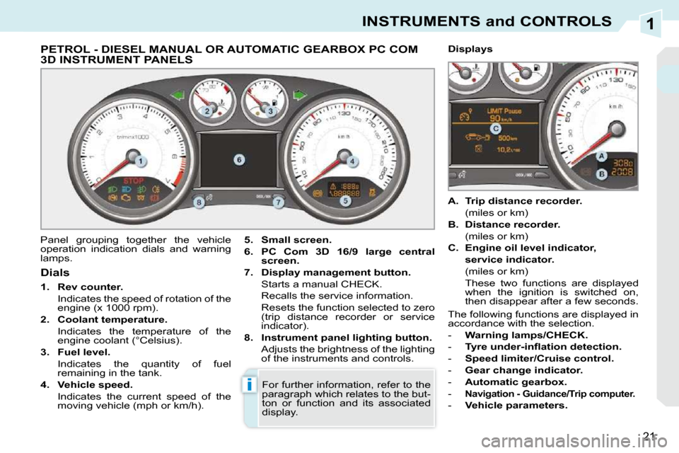 Peugeot 308 CC Dag 2009.5  Owners Manual 1
i
21
INSTRUMENTS and CONTROLS
             PETROL - DIESEL MANUAL OR AUTOMATIC GEARBOX PC COM 3D INSTRUMENT PANELS 
 Panel  grouping  together  the  vehicle  
operation  indication  dials  and  warn