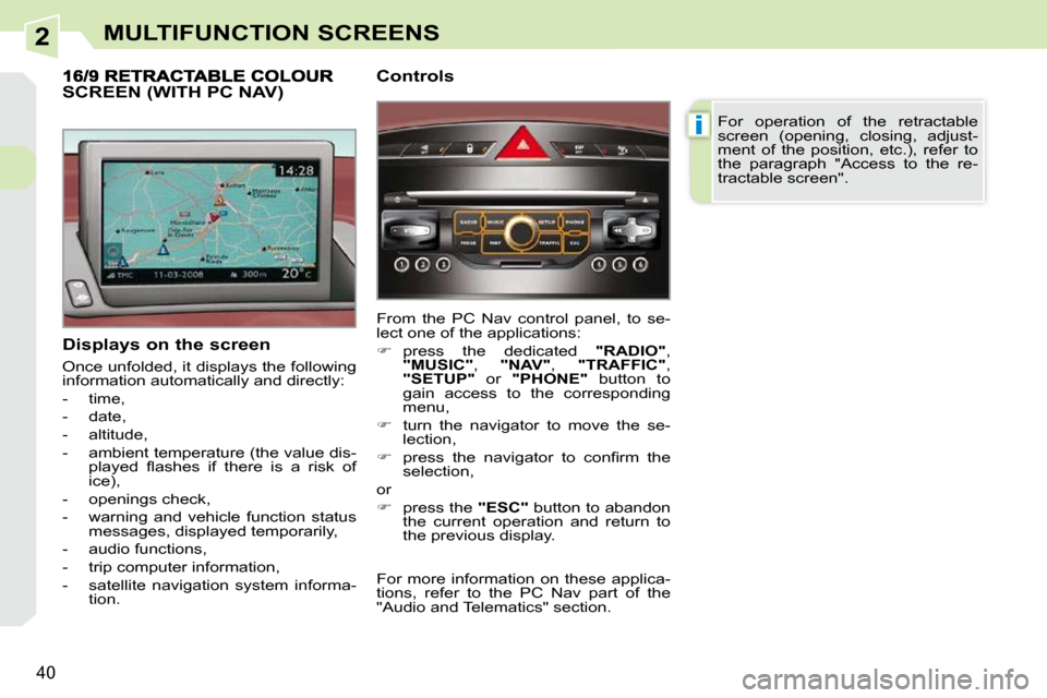 Peugeot 308 CC Dag 2009.5 Owners Guide 2
i
40
MULTIFUNCTION SCREENS
  Displays on the screen  
 Once unfolded, it displays the following  
information automatically and directly:  
   -   time, 
  -   date, 
  -   altitude, 
  -   ambient 