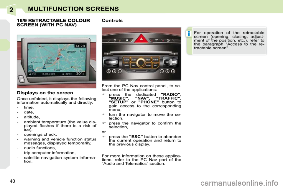 Peugeot 308 CC Dag 2009.5  Owners Manual 2
i
40
MULTIFUNCTION SCREENS
  Displays on the screen  
 Once unfolded, it displays the following  
information automatically and directly:  
   -   time, 
  -   date, 
  -   altitude, 
  -   ambient 