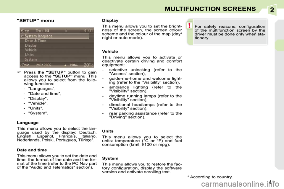Peugeot 308 CC Dag 2009.5 Owners Guide 2
!
41
MULTIFUNCTION SCREENS
  "SETUP" menu  
    
�    Press  the    "SETUP"   button  to  gain 
access to the   "SETUP"  menu. This 
allows  you  to  select  from  the  follo- 
wing functions: 
 
