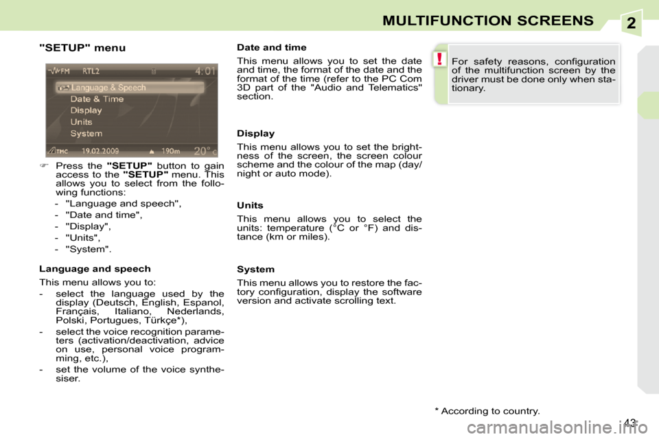 Peugeot 308 CC Dag 2009.5 Owners Guide 2
!
43
MULTIFUNCTION SCREENS
  "SETUP" menu  
   
�    Press  the    "SETUP"   button  to  gain 
access  to  the    "SETUP"  menu. This 
allows  you  to  select  from  the  follo- 
wing functions: 