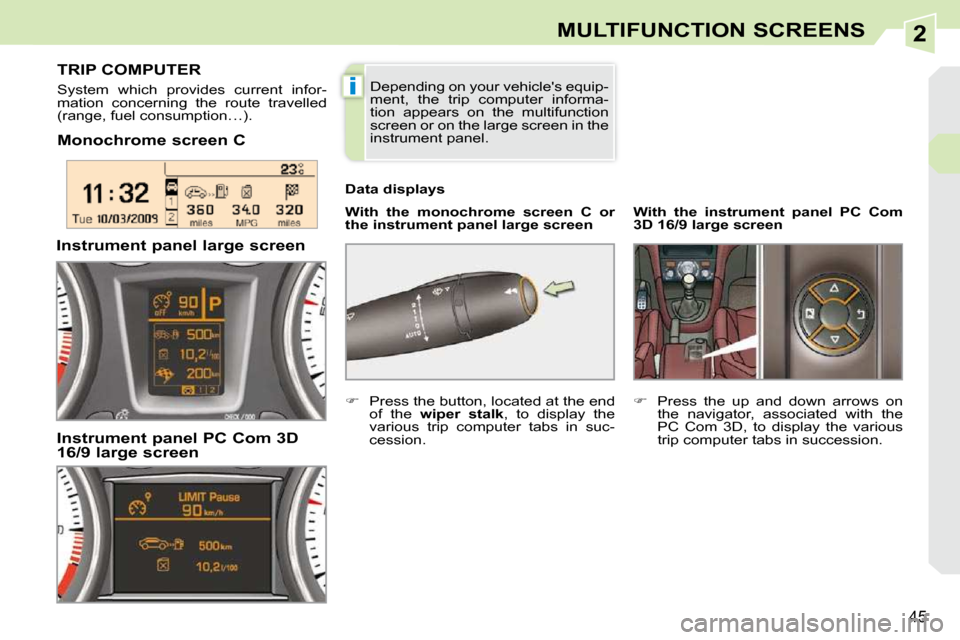 Peugeot 308 CC Dag 2009.5  Owners Manual 2
i
45
MULTIFUNCTION SCREENS
  Monochrome screen C    
With  the  monochrome  screen  C  or  
the instrument panel large    
screen   
  Data displays 
         TRIP COMPUTER 
 System  which  provides