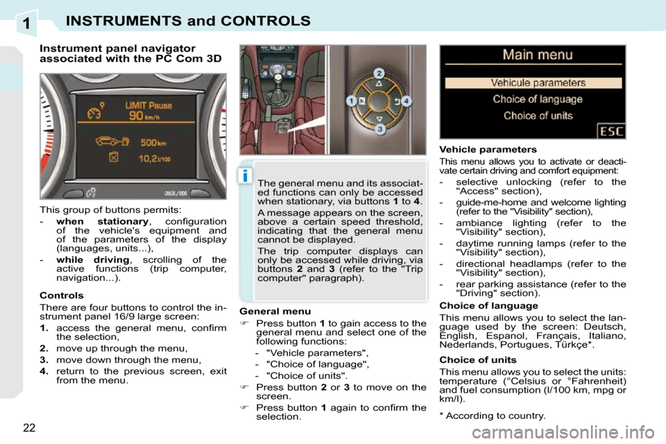 Peugeot 308 CC Dag 2009.5  Owners Manual 1
i
22
INSTRUMENTS and CONTROLS
  *   According to country.  
        Instrument panel navigator  
associated with the PC Com 3D 
  General menu  
   
�    Press button   1  to gain access to the 
