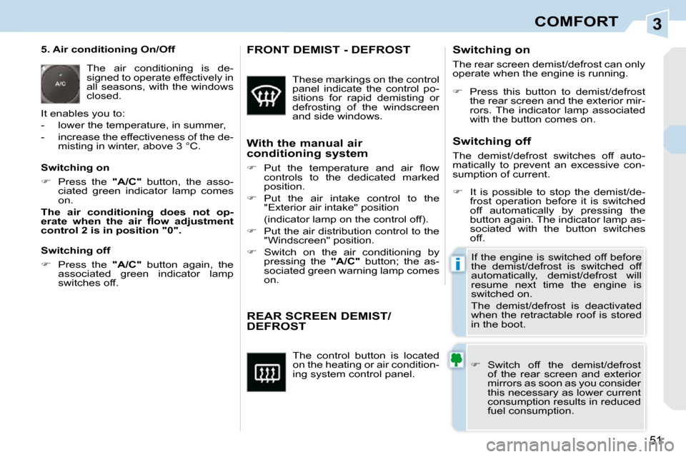 Peugeot 308 CC Dag 2009.5  Owners Manual 3
i
51
COMFORT
 The  control  button  is  located  
on the heating or air condition-
ing system control panel. 
       REAR SCREEN DEMIST/DEFROST 
   
�    Switch  off  the  demist/defrost 
of  the
